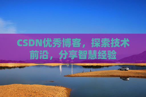 CSDN优秀博客,探索技术前沿,分享智慧经验